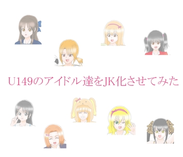 U149のアイドル達をJK化させてみた [オコノギックス]