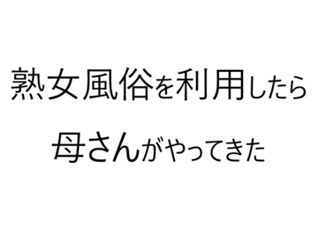 熟女風俗を利用したら母さんがやってきた [官能物語]