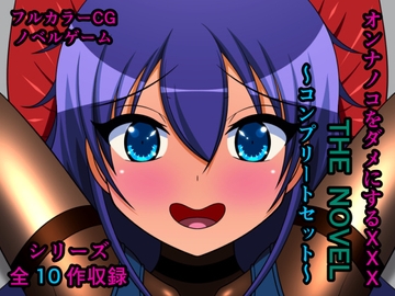オンナノコをダメにするXXX THE NOVEL ～コンプリートセット～ [人工美少女製作所]