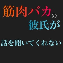 筋肉バカの彼氏が話を聞いてくれない。 [新騎の4回戦目]