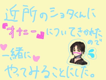 近所のショタくんに『オナニー』のしかたについて聞かれたので、一緒にやってみることにした。 [もすか]