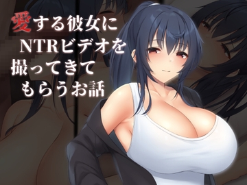 愛する彼女にNTRビデオを撮ってきてもらうお話 [clotus]