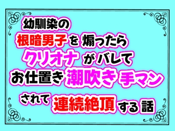 幼馴染の根暗男子を煽ったらクリオナがバレてお仕置き潮吹き手マンされて連続絶頂する話 [クリ責め連続絶頂]