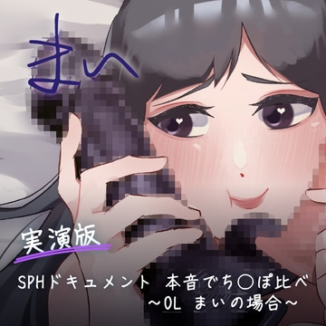 【実演版SPHドキュメント】本音でち⚪️ぽ比べ 〜OL まいの場合〜 [SPH/NTR]
