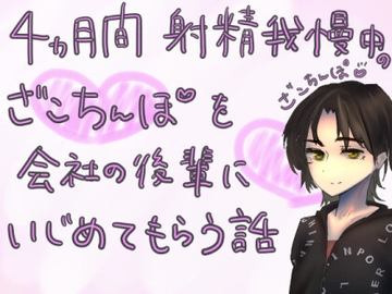 4か月間射精我慢中のざこちんぽを、会社の後輩にいじめてもらう話 [もすか]
