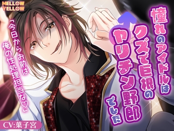 憧れのアイドルはクズで巨根のヤリチン野郎でした [MELLOW YELLOW]