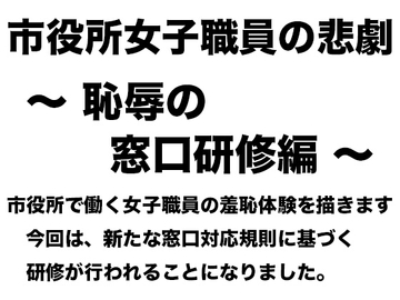 市役所女子職員の悲劇 〜 恥辱の窓口研修編 〜 [真面目な公務員女子の羞恥]