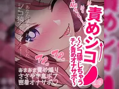 責めシコ～あなたをシコ猿にしちゃうチン責めオナサポ～