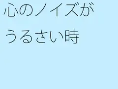 心のノイズがうるさい時
