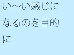 い～い感じになるのを目的に