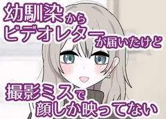幼馴染からビデオレターが届いたけど撮影ミスで顔しか映ってない