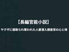「長編官能小説」ヤクザに寝取られ奪われた人妻潜入捜査官の心と体 [NTR官能小説]
