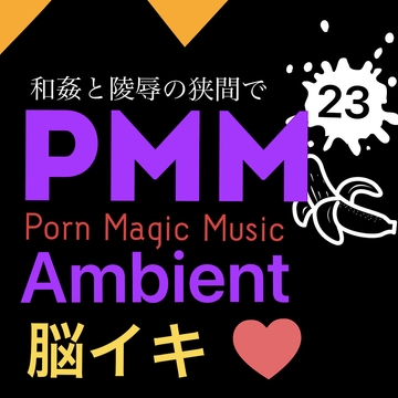 [脳イキ][ambient][2曲]PMM23アンビエントポルノミュージック!合計30分超え! [PMM(Porn Magic Music)]