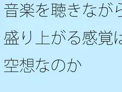 音楽を聴きながら盛り上がる感覚は空想なのか