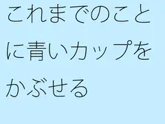これまでのことに青いカップをかぶせる