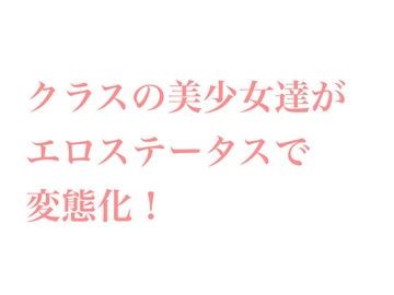 クラスの美少女達がエロステータスアプリでド変態になっていく物語 [shiriyakitei]