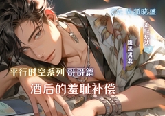 平行时空系列(哥哥篇)——酒后的羞耻补偿 Parallel Time Series (Older Brother) —— Erotic Compensation After Drinking [男狐晓盛]