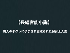 【長編官能小説】隣人の半グレに孕まされ寝取られた保育士人妻 [NTR官能小説]