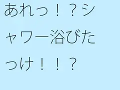 あれっ!?シャワー浴びたっけ!!?