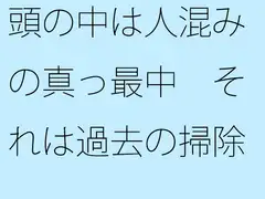 頭の中は人混みの真っ最中(まっさなか) それは過去の掃除