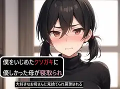 僕をいじめたクソガキに優しかった母が寝取られる～大好きなお母さんに見捨てられ罵倒される～