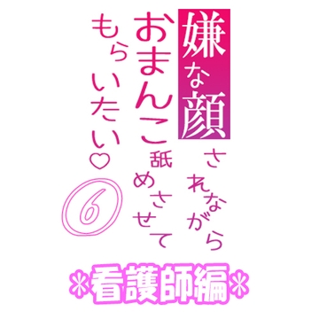 嫌な顔されながらおまんこ舐めさせてもらいたい 06 『看護師編』 [紳士な変態]