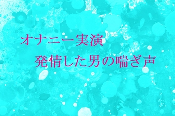 【オナニー実演】脳がとろける男の喘ぎ声 おもわず腰が動きだしちゃうセクシーなASMR [妄想視聴覚室]