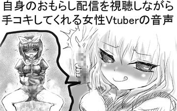 自身のおもらし配信を視聴しながら手コキしてくれる女性Vtuberの音声 [チャーハンの具]