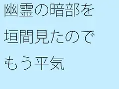幽霊の暗部を垣間見たのでもう平気