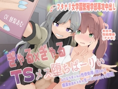 ぎゃる×ぎゃるTSメス堕ちぱーりぃ〜ふたなりギャルの性欲処理に誘われて、媚薬愛液キメキメ生パコされちゃう催○〜【TS催○音声】 [百合虎魂]