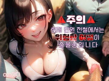 [역치한&역강간] 만원전철 사악한 치녀는 그저 재미를 위해 괴롭히고 망가트린다♪~ [아우로라]