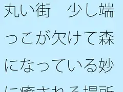 丸い街 少し端っこが欠けて森になっている妙に癒される場所