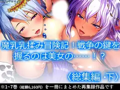 魔乳乳揉み冒険記!戦争の鍵を握るのは美女の……!?  <総集編・下>