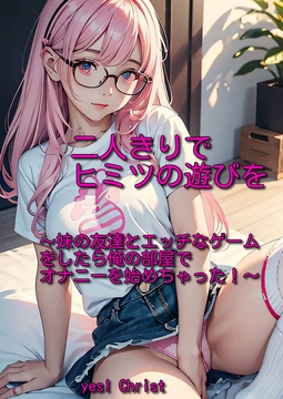 二人きりでヒミツの遊びを～妹の友達とエッチなゲームをしたら俺の部屋でオナニーを始めちゃった!～ [yes! Christ]
