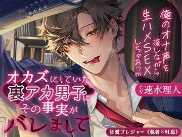 【KU100】オカズにしていた裏アカ男子にその事実がバレまして ～俺のオナ声を流しながら生ハメSEXしちゃおっか～(DL達成特典付き) [狂愛プレジャー《執着×吐息》]