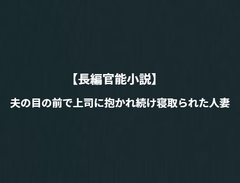 【長編官能小説】夫の目の前で上司に抱かれ続け寝取られた人妻 [NTR官能小説]