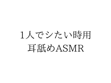 一人でシたい時用耳舐めASMR [プロジェクトASMR]