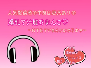 人気配信者の中身は彼氏ありの爆乳マゾ雌おまんこ〜NTRマゾまんこになるまで〜 [なまがきフリル]