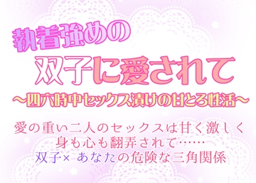 執着強めの双子に愛されて～四六時中セックス漬けの甘とろ性活～ [愛の奴隷]