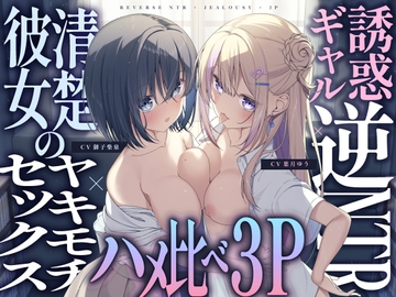 【ギャル×清楚】誘惑ギャル逆NTR×清楚カノジョのヤキモチセックス×ハメ比べ3P [ゆうとぴゅあ]