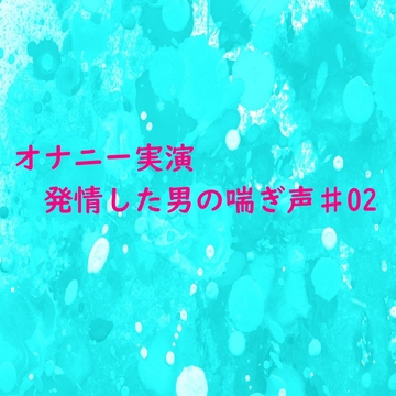 【オナニー実演】脳がとろける男の喘ぎ声 おもわず腰が動きだしちゃうセクシーなASMR♯02 [妄想視聴覚室]