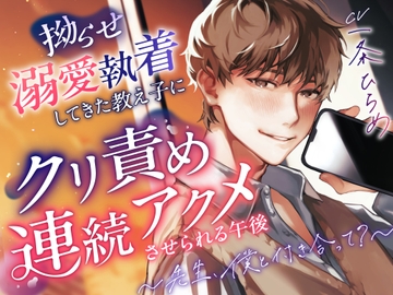 【生徒×猛烈執着】拗らせ溺愛執着してきた教え子にクリ責め連続アクメさせられる午後 〜先生、僕と付き合って?〜【cv一条ひらめ】 [やまびこ放送室]