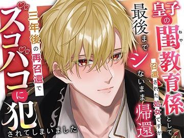 皇子の閨教育係として召還された処女ですが最後までシないまま帰還。三年後の再召還でズコバコに犯されてしまいました [さみどり]