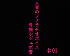 人妻がチンポをしゃぶりつくす!ガチのフェラチオボイス♯03