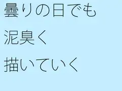 曇りの日でも泥臭く描いていく