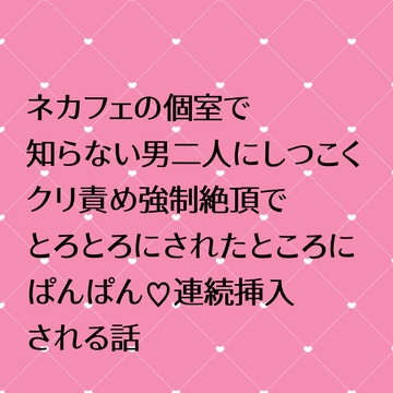 ネカフェの個室で知らない男二人にしつこいク○責め強○絶頂でとろとろにされたところにぱんぱん連続挿入される話 [24:00の本棚]