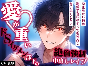 愛が重いドSイケメン部下の絶倫強○中出しレ○プ。孕ませたい彼は、溺愛する私のすべてを独占し奪い尽くしたい。 [イケメンハニー]