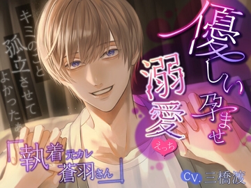 【キミのこと孤立させてよかったぁ】執着元カレ蒼羽さん～優しい孕ませ溺愛えっち～ [キミが好きだから…]