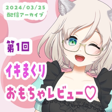 【3/25配信アーカイブ】イキまくり!そまりのおもちゃレビュー01 [ねこのそまり]