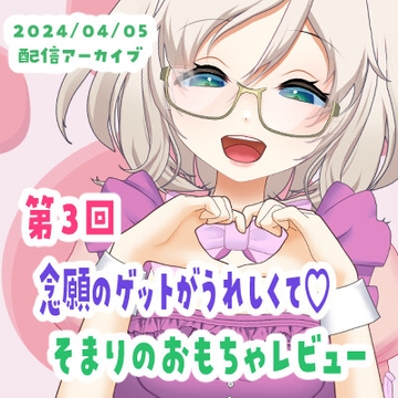 【04/05配信アーカイブ】念願のゲット!そまりのおもちゃレビュー03 [ねこのそまり]